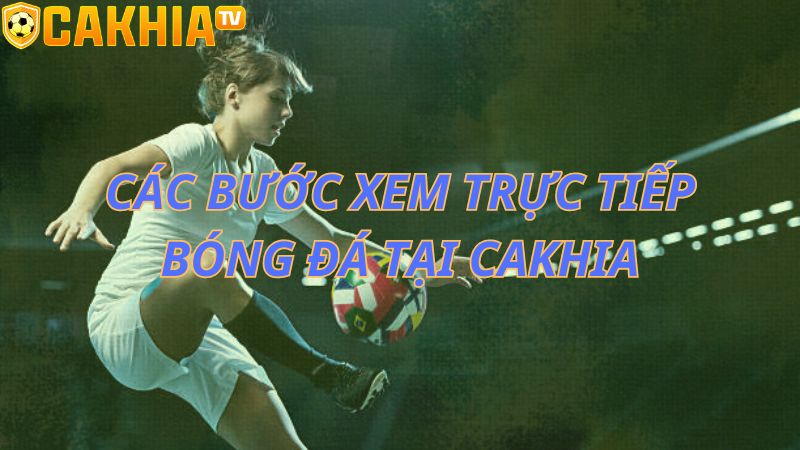 Các bước xem trực tiếp bóng đá tại CakhiaTV